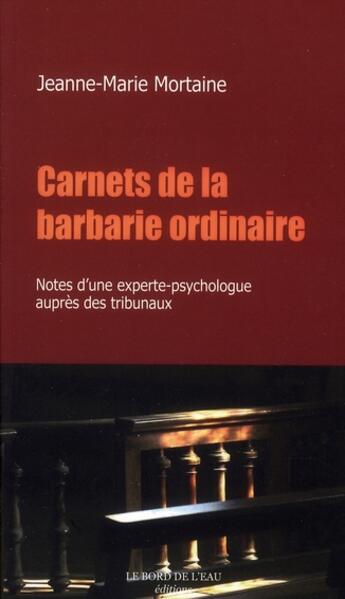 Couverture du livre « Carnets de la barbarie ordinaire ; notes d'une experte-psychologue auprès des tribunaux » de Mortaine J-M. aux éditions Bord De L'eau