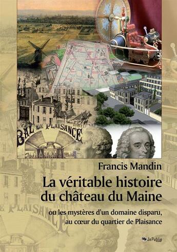 Couverture du livre « La véritable histoire du château du Maine ou les mystères d'un domaine disparu, au coeur du quartier de Plaisance » de Francis Mandin aux éditions Jepublie