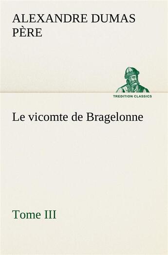 Couverture du livre « Le vicomte de bragelonne, tome iii. - le vicomte de bragelonne tome iii » de Dumas Pere Alexandre aux éditions Tredition