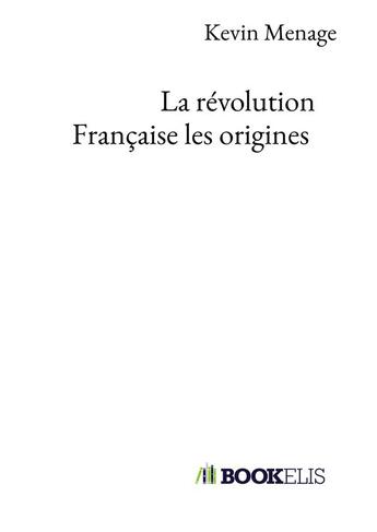 Couverture du livre « La révolution française les origines » de Kevin Menage aux éditions Bookelis