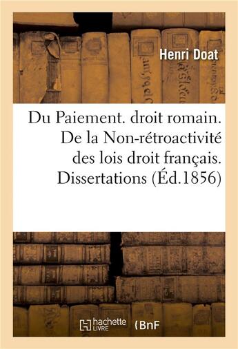 Couverture du livre « Du Paiement. droit romain. De la Non-rétroactivité des lois droit français. Dissertations » de Doat Henri aux éditions Hachette Bnf