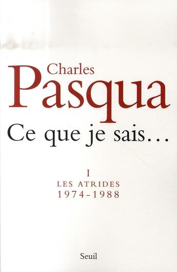 Couverture du livre « Ce que je sais... Tome 1 ; les atrides, 1974-1988 » de Charles Pasqua aux éditions Seuil