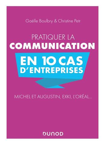 Couverture du livre « Pratiquer la communication en 10 cas d'entreprises ; Michel et Augustin, Exki, L'Oréal... » de Christine Petr et Gaelle Boulbry aux éditions Dunod