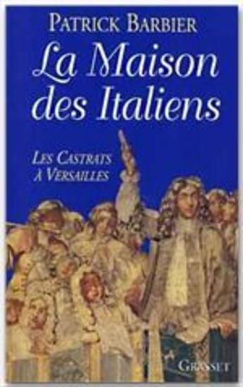 Couverture du livre « La maison des Italiens ; les Castrats à Versailles » de Patrick Barbier aux éditions Grasset Et Fasquelle