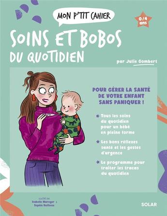 Couverture du livre « Mon p'tit cahier : Soins et bobos du quotidien : Pour gérer la santé de votre enfant sans paniquer ! » de Isabelle Maroger et Sophie Ruffieux et Julie Gombert aux éditions Solar