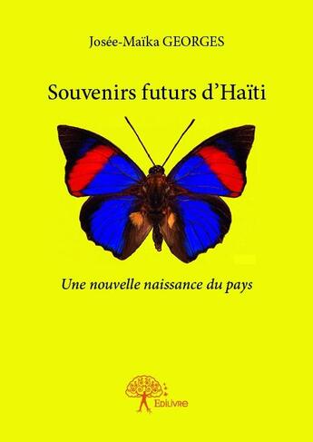 Couverture du livre « Souvenirs futurs d'Haïti ; une nouvelle naissance du pays » de Josee-Maika Georges aux éditions Edilivre