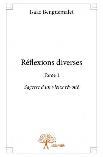 Couverture du livre « Réflexions diverses t.1 ; sagesse d'un vieux révolté » de Benguemalet Isaac aux éditions Edilivre