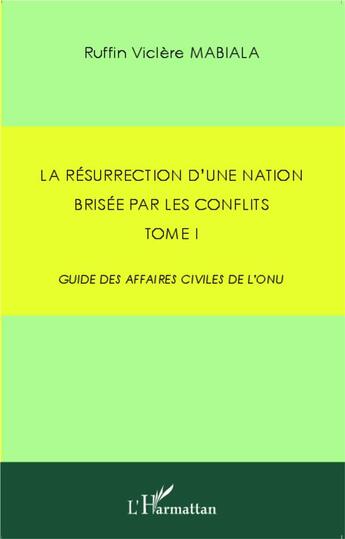 Couverture du livre « La résurrection d'une nation brisée par les conflits t.1 ; guide des affaires civiles de l'ONU » de Ruffin Viclere Mabiala aux éditions L'harmattan