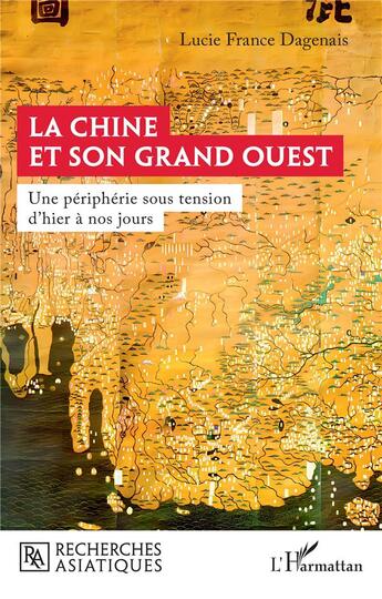 Couverture du livre « La Chine et son Grand Ouest : Une périphérie sous tension d'hier à nos jours » de Lucie France Dagenais aux éditions L'harmattan