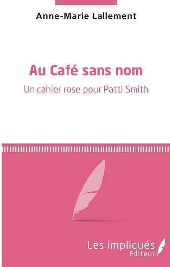 Couverture du livre « Au café sans nom ; un cahier rose pour Patti Smith » de Anne-Marie Lallement aux éditions Les Impliques