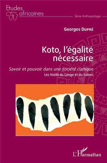 Couverture du livre « Koto, l'égalité nécessaire ; savoir et pouvoir dans une société clanique, les Nzèbi du Congo et du Gabon » de Georges Dupre aux éditions L'harmattan