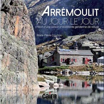 Couverture du livre « Arrémoulit, au jour le jour ; récit d'une saison d'assistante gardienne de refuge » de Marie-Pierre Courtois aux éditions Cairn