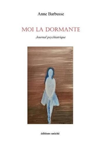 Couverture du livre « Moi la dormante : journal psuychiatrique » de Anne Barbusse aux éditions Unicite