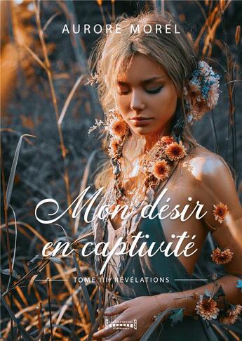 Couverture du livre « Mon désir en captivité Tome 3 : Révélation » de Aurore Morel aux éditions Sudarenes