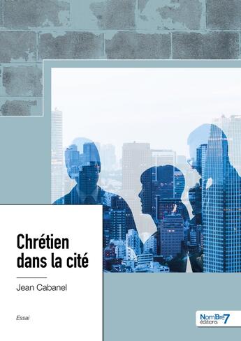 Couverture du livre « Chrétien dans la cité » de Jean Cabanel aux éditions Nombre 7