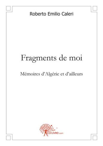 Couverture du livre « Fragments de moi ; mémoires d'Algérie et d'ailleurs » de Roberto Emilio Caleri aux éditions Edilivre