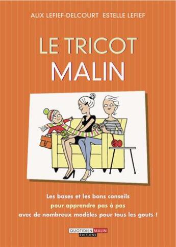 Couverture du livre « Le tricot malin ; les bases et les bons conseils pour apprendre pas à pas, avec de nombreux modèles pour tous les goûts ! » de Alix Lefief-Delcourt et Estelle Lefief aux éditions Quotidien Malin