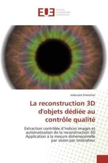 Couverture du livre « La reconstruction 3D d'objets dédiée au contrôle qualité : Extraction contrôlée d'indices images et automatisation de la reconstruction 3D Application à la mes » de Redouane Khemmar aux éditions Editions Universitaires Europeennes