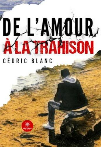 Couverture du livre « De l'amour à la trahison » de Cedric Blanc aux éditions Le Lys Bleu