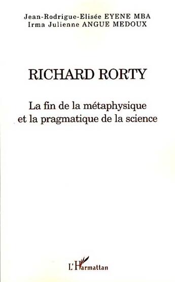 Couverture du livre « Richard Rorty ; la fin de la métaphysique et la pragmatique de la science » de Jean-Rodrigue-Elisée Eyene Mba et Angue aux éditions L'harmattan