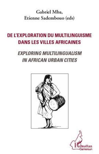 Couverture du livre « De l'exploration du multilinguisme dans les villes africaines ; exploring multilingualism in african urban cities » de Gabriel Mba et Etienne Sadembouo aux éditions L'harmattan