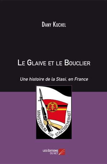 Couverture du livre « Le glaive et le bouclier ; une histoire de la Stasi, en France » de Dany Kuchel aux éditions Editions Du Net