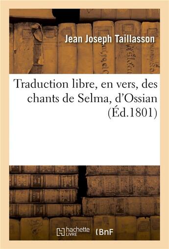 Couverture du livre « Traduction libre, en vers, des chants de selma, d'ossian - suivie du danger des regles dans les arts » de Taillasson/Ossian aux éditions Hachette Bnf