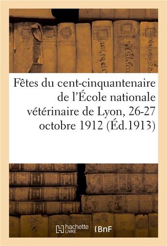 Couverture du livre « Fetes du cent-cinquantenaire de l'ecole nationale veterinaire de lyon, 26-27 octobre 1912 » de  aux éditions Hachette Bnf