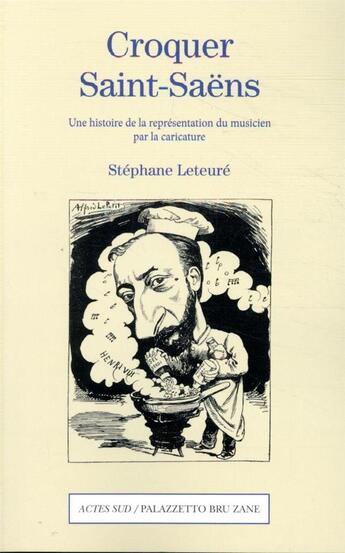 Couverture du livre « Croquer Saint-Saëns ; une histoire de la représentation du musicien par la caricature » de Stephane Leteure aux éditions Actes Sud