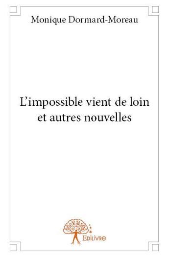 Couverture du livre « L'impossible vient de loin et autres nouvelles » de Monique Dormard-Moreau aux éditions Edilivre