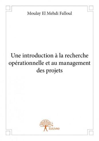 Couverture du livre « Une introduction à la recherche opérationnelle et au management des projets » de Moulay El Mehdi Falloul aux éditions Edilivre