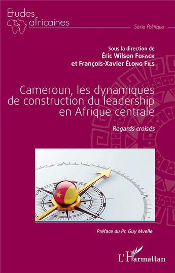 Couverture du livre « Cameroun, les dynamiques de construction du leadership en Afrique centrale ; regards croisés » de Eric Wilson Fofack et Francois-Xavier Elong Fils aux éditions L'harmattan