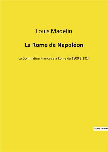 Couverture du livre « La Rome de Napoléon : La Domination Francaise a Rome de 1809 à 1814 » de Louis Madelin aux éditions Culturea