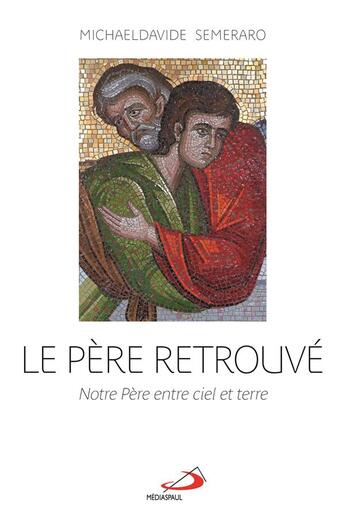 Couverture du livre « Le père retrouvé ; notre père entre terre et ciel » de Michael Davide Semeraro aux éditions Mediaspaul