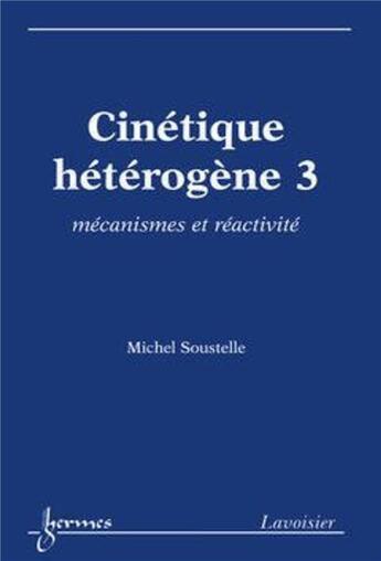 Couverture du livre « Cinétique hétérogène 3 : mécanismes et réactivité » de Michel Soustelle aux éditions Hermes Science Publications