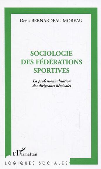 Couverture du livre « Sociologie des fédérations sportives : La professionnalisation des dirigeants bénévoles » de Denis Bernardeau-Moreau aux éditions L'harmattan