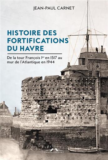 Couverture du livre « Histoire des fortifications du Havre » de Jean-Paul Carnet aux éditions Charles Corlet