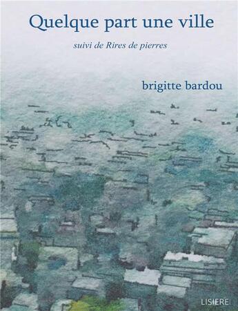 Couverture du livre « Quelque part une ville - suivi de rires de pierres - illustrations, couleur » de Bardou Brigitte aux éditions Lisiere Editions