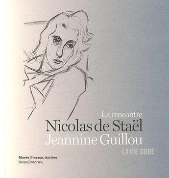 Couverture du livre « La rencontre de Jeannine Guillou et de Nicolas de Staël ; la vie dure » de Jean-Louis Andral aux éditions Silvana