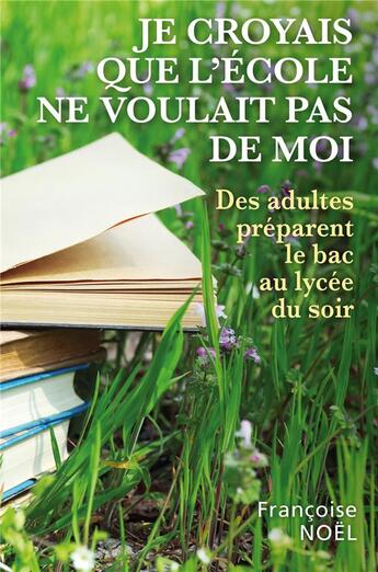 Couverture du livre « Je croyais que l'école ne voulait pas de moi : des adultes préparent le bac au lycée du soir » de Francoise Noel aux éditions Librinova