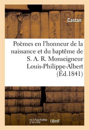 Couverture du livre « Poemes en l'honneur de la naissance et du bapteme monseigneur louis-philippe-albert, comte de paris, » de Castan aux éditions Hachette Bnf