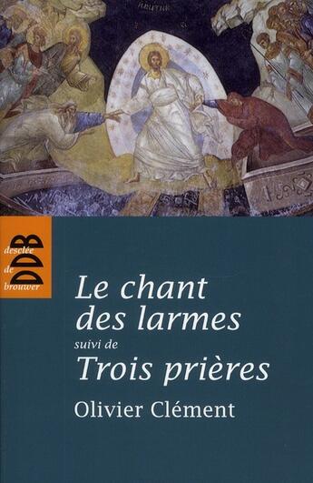 Couverture du livre « Le chant des larmes ; trois prières » de Olivier Clement aux éditions Desclee De Brouwer