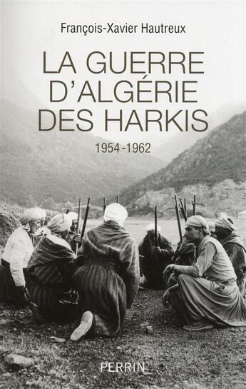 Couverture du livre « La guerre d'Algérie des harkis ; 1954-1962 » de Francois-Xavier Hautreux aux éditions Perrin