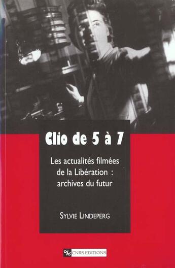 Couverture du livre « Clio de 5 à 7 - Les actualités filmées de la Libération : archives du futur » de Sylvie Lindeperg aux éditions Cnrs