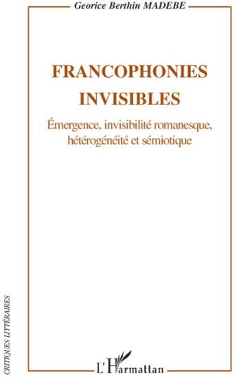 Couverture du livre « Francophonies invisibles ; émergences, invisibilité romanesque, hétérogénéité et sémiotique » de Georice Berthin Madebe aux éditions L'harmattan