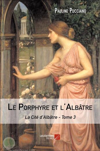 Couverture du livre « La cité d'albâtre t.3 ; le porphyre et l'albâtre » de Pauline Pucciano aux éditions Editions Du Net