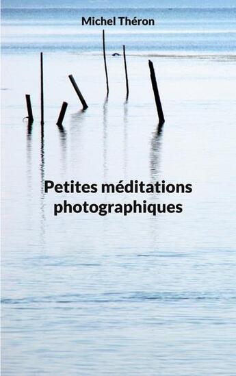 Couverture du livre « Petites méditations photographiques » de Michel Théron aux éditions Books On Demand