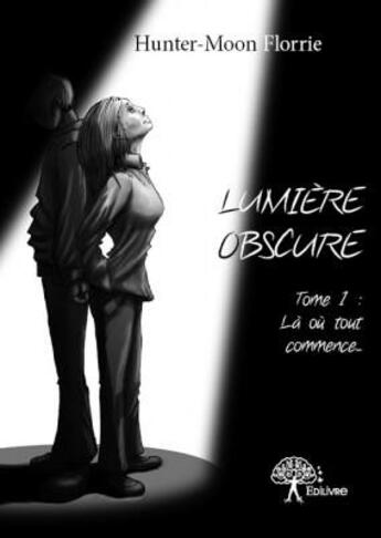 Couverture du livre « Lumière obscure ; là où tout commence... » de Florrie Hunter-Moon aux éditions Edilivre