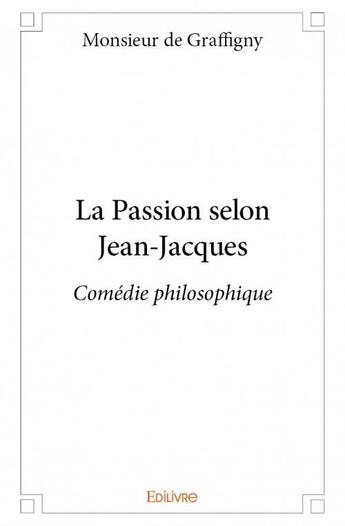 Couverture du livre « La passion selon Jean-Jacques ; comédie philosophique » de Monsieur De Graffigny aux éditions Edilivre