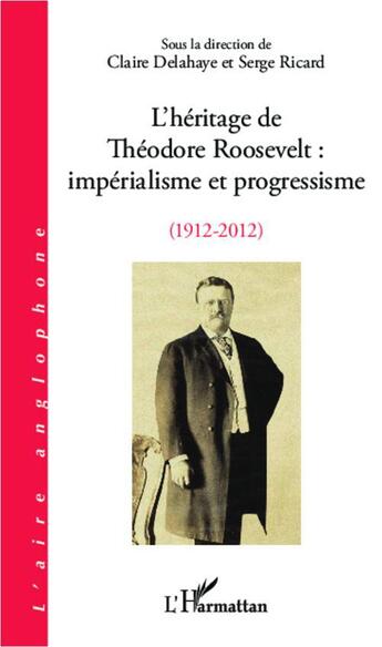 Couverture du livre « L'héritage de Théodore Roosevelt ; impérialisme et progressisme, 1912-2012 » de Claire Delahaye et Serge Ricard aux éditions L'harmattan